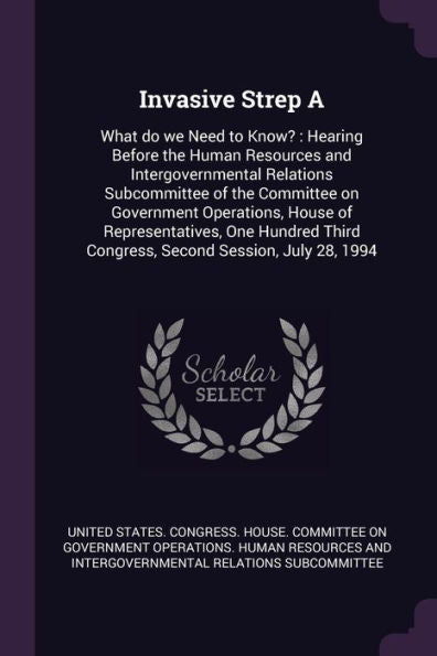 Invasive Strep A: What Do We Need To Know?: Hearing Before The Human Resources And Intergovernmental Relations Subcommittee Of The Committee On ... Third Congress, Second Session, July 28, 1994