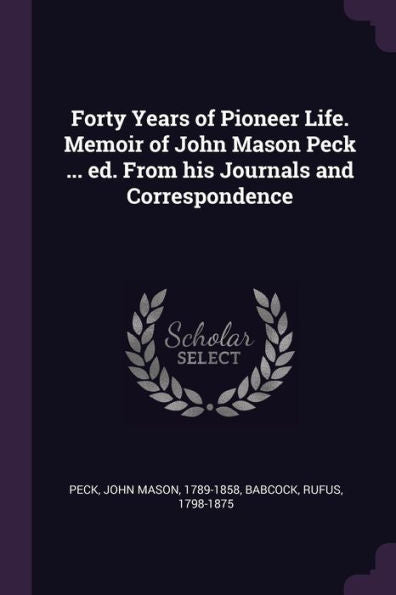 Forty Years Of Pioneer Life. Memoir Of John Mason Peck ... Ed. From His Journals And Correspondence