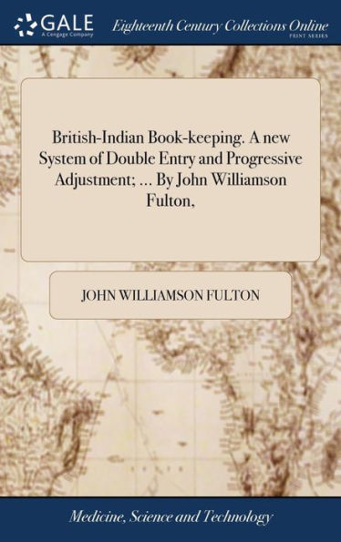 British-Indian Book-Keeping. A New System Of Double Entry And Progressive Adjustment; ... By John Williamson Fulton,