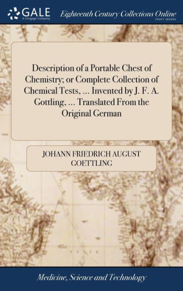 Description Of A Portable Chest Of Chemistry; Or Complete Collection Of Chemical Tests, ... Invented By J. F. A. Gottling, ... Translated From The Original German