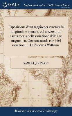 Esposizione D'Un Saggio Per Avverare La Longitudine In Mare, Col Mezzo D'Un Esatta Teoria Della Variazione Dell' Ago Magnetico. Con Una Tavola Elle ... ... Di Zaccaria Williams. (Italian Edition)