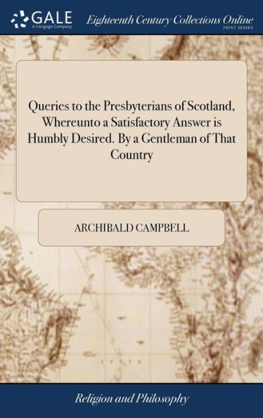 Queries To The Presbyterians Of Scotland, Whereunto A Satisfactory Answer Is Humbly Desired. By A Gentleman Of That Country