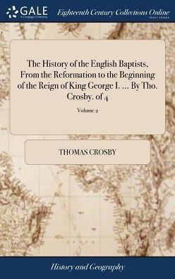 The History Of The English Baptists, From The Reformation To The Beginning Of The Reign Of King George I. ... By Tho. Crosby. Of 4; Volume 2