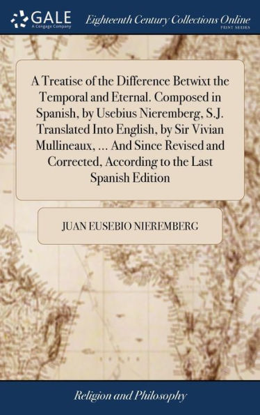 A Treatise Of The Difference Betwixt The Temporal And Eternal. Composed In Spanish, By Usebius Nieremberg, S.J. Translated Into English, By Sir Vivian ... According To The Last Spanish Edition