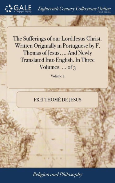 The Sufferings Of Our Lord Jesus Christ. Written Originally In Portuguese By F. Thomas Of Jesus, ... And Newly Translated Into English. In Three Volumes. ... Of 3; Volume 2