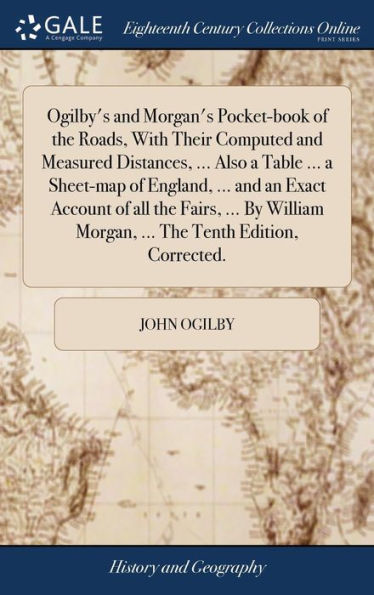 Ogilby's And Morgan's Pocket-Book Of The Roads, With Their Computed And Measured Distances, ... Also A Table ... A Sheet-Map Of England, ... And An ... Morgan, ... The Tenth Edition, Corrected.
