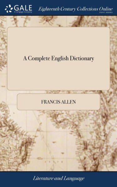 A Complete English Dictionary: Containing An Explanation Of All The Words Made Use Of In The Common Occurrences Of Life, Or In The Several Arts And Sciences: ... By The Rev. Francis Allen,