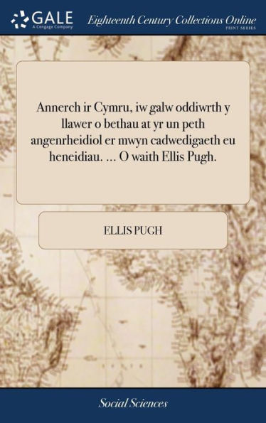 Annerch Ir Cymru, Iw Galw Oddiwrth Y Llawer O Bethau At Yr Un Peth Angenrheidiol Er Mwyn Cadwedigaeth Eu Heneidiau. ... O Waith Ellis Pugh. (Welsh Edition)