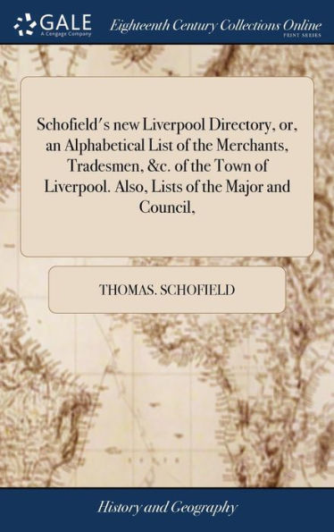 Schofield's New Liverpool Directory, Or, An Alphabetical List Of The Merchants, Tradesmen, &C. Of The Town Of Liverpool. Also, Lists Of The Major And Council,