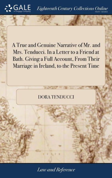 A True And Genuine Narrative Of Mr. And Mrs. Tenducci. In A Letter To A Friend At Bath. Giving A Full Account, From Their Marriage In Ireland, To The Present Time