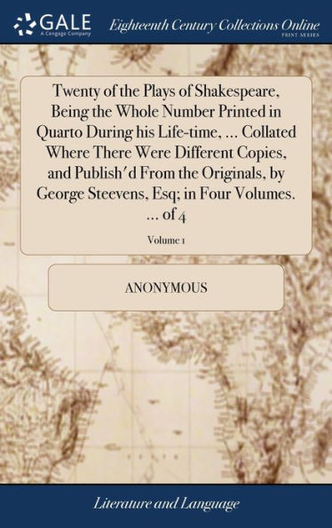 Twenty Of The Plays Of Shakespeare, Being The Whole Number Printed In Quarto During His Life-Time, ... Collated Where There Were Different Copies, And ... Esq; In Four Volumes. ... Of 4; Volume 1