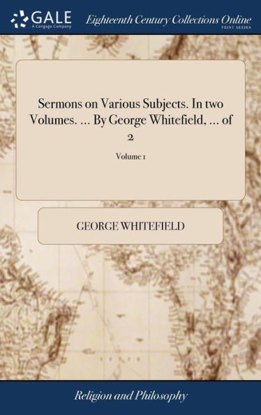 Sermons On Various Subjects. In Two Volumes. ... By George Whitefield, ... Of 2; Volume 1
