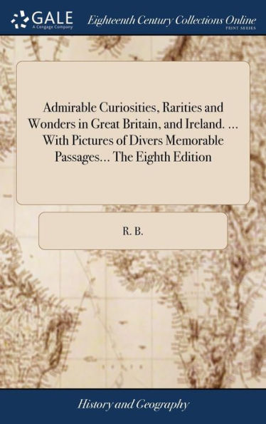 Admirable Curiosities, Rarities And Wonders In Great Britain, And Ireland. ... With Pictures Of Divers Memorable Passages... The Eighth Edition