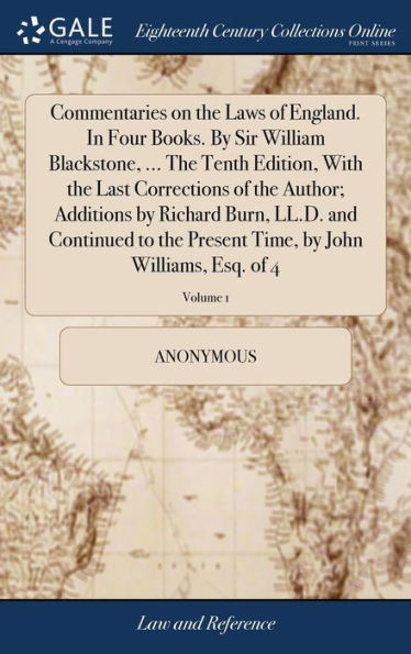 Commentaries On The Laws Of England. In Four Books. By Sir William Blackstone, ... The Tenth Edition, With The Last Corrections Of The Author; ... Time, By John Williams, Esq. Of 4; Volume 1