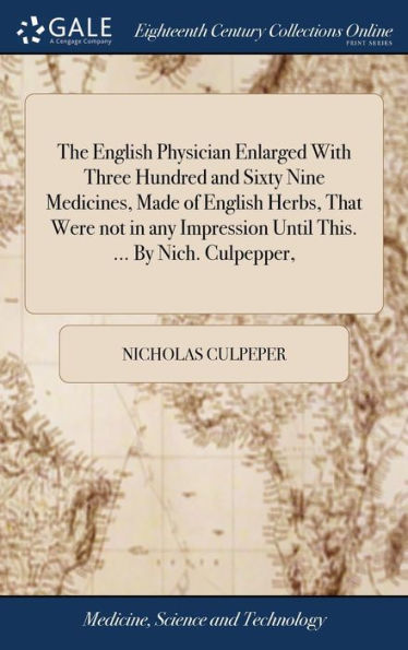The English Physician Enlarged With Three Hundred And Sixty Nine Medicines, Made Of English Herbs, That Were Not In Any Impression Until This. ... By Nich. Culpepper,
