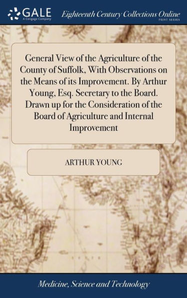 General View Of The Agriculture Of The County Of Suffolk, With Observations On The Means Of Its Improvement. By Arthur Young, Esq. Secretary To The ... Board Of Agriculture And Internal Improvement