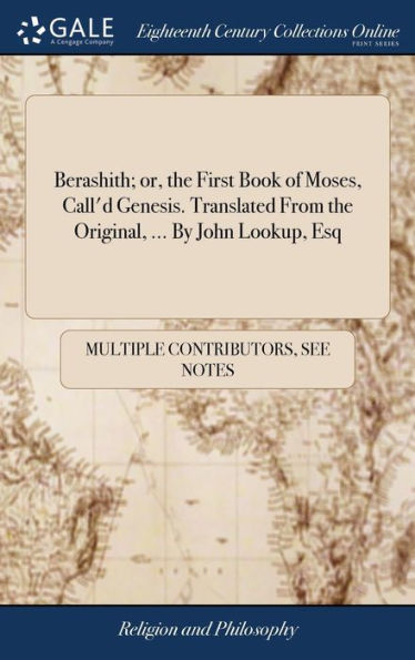 Berashith; Or, The First Book Of Moses, Call'D Genesis. Translated From The Original, ... By John Lookup, Esq