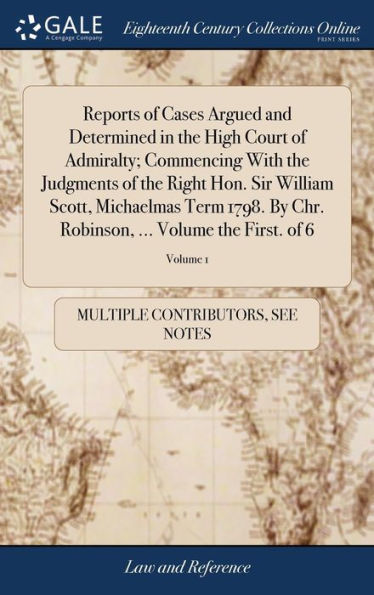 Reports Of Cases Argued And Determined In The High Court Of Admiralty; Commencing With The Judgments Of The Right Hon. Sir William Scott, Michaelmas ... ... Volume The First. Of 6; Volume 1