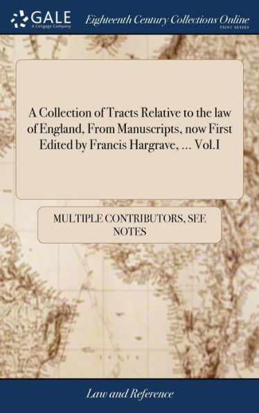 A Collection Of Tracts Relative To The Law Of England, From Manuscripts, Now First Edited By Francis Hargrave, ... Vol.I