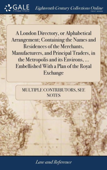 A London Directory, Or Alphabetical Arrangement; Containing The Names And Residences Of The Merchants, Manufacturers, And Principal Traders, In The ... Embellished With A Plan Of The Royal Exchange