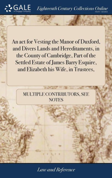 An Act For Vesting The Manor Of Duxford, And Divers Lands And Hereditaments, In The County Of Cambridge, Part Of The Settled Estate Of James Barry Esquire, And Elizabeth His Wife, In Trustees,