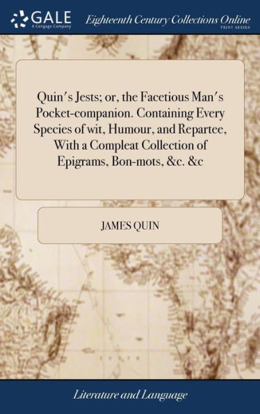Quin's Jests; Or, The Facetious Man's Pocket-Companion. Containing Every Species Of Wit, Humour, And Repartee, With A Compleat Collection Of Epigrams, Bon-Mots, &C. &C