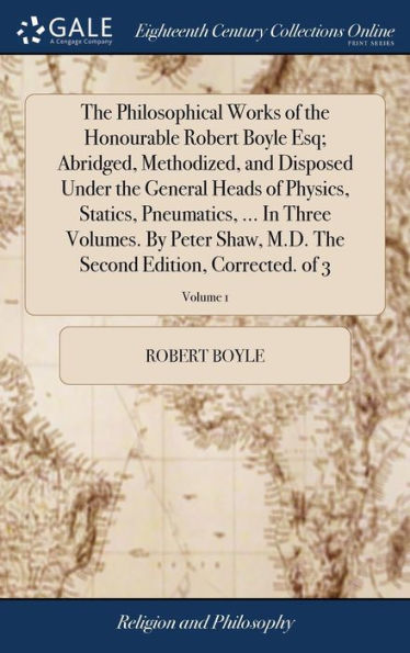 The Philosophical Works Of The Honourable Robert Boyle Esq; Abridged, Methodized, And Disposed Under The General Heads Of Physics, Statics, ... The Second Edition, Corrected. Of 3; Volume 1