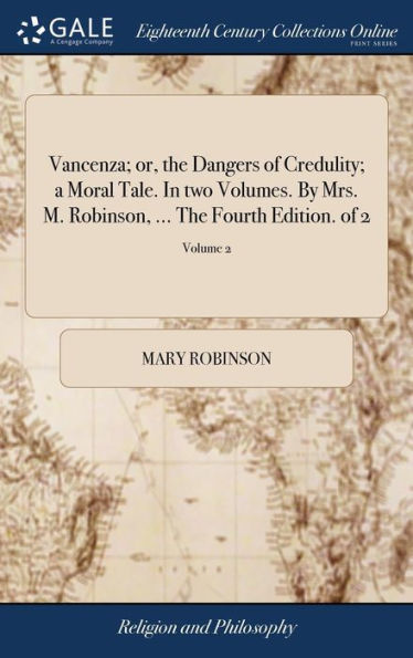 Vancenza; Or, The Dangers Of Credulity; A Moral Tale. In Two Volumes. By Mrs. M. Robinson, ... The Fourth Edition. Of 2; Volume 2