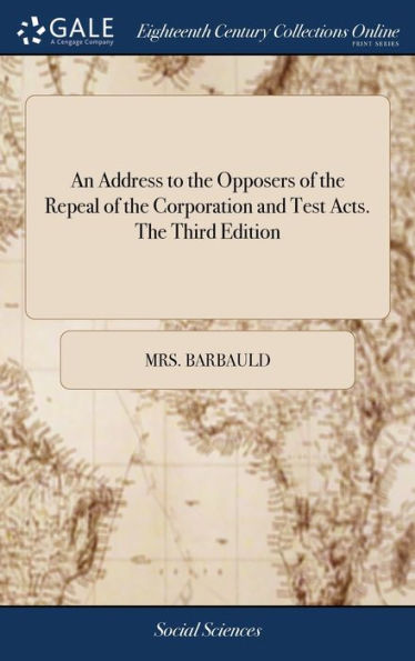 An Address To The Opposers Of The Repeal Of The Corporation And Test Acts. The Third Edition