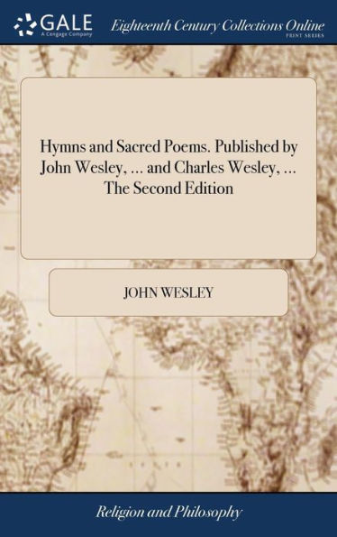 Hymns And Sacred Poems. Published By John Wesley, ... And Charles Wesley, ... The Second Edition
