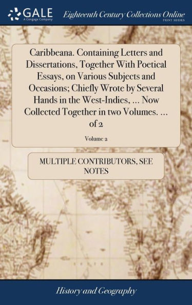 Caribbeana. Containing Letters And Dissertations, Together With Poetical Essays, On Various Subjects And Occasions; Chiefly Wrote By Several Hands In ... Together In Two Volumes. ... Of 2; Volume 2