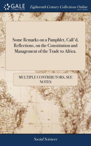 Some Remarks On A Pamphlet, Call'D, Reflections, On The Constitution And Management Of The Trade To Africa.
