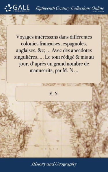 Voyages Intéressans Dans Différentes Colonies Fran?Ises, Espagnoles, Anglaises, &C; ... Avec Des Anecdotes Singulières, ... Le Tout Rédig?& Mis Au ... De Manuscrits, Par M. N ... (French Edition)