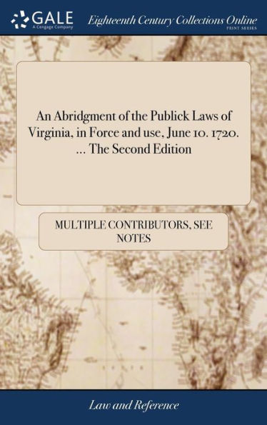 An Abridgment Of The Publick Laws Of Virginia, In Force And Use, June 10. 1720. ... The Second Edition