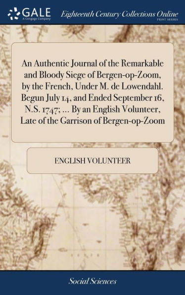 An Authentic Journal Of The Remarkable And Bloody Siege Of Bergen-Op-Zoom, By The French, Under M. De Lowendahl. Begun July 14, And Ended September ... Late Of The Garrison Of Bergen-Op-Zoom