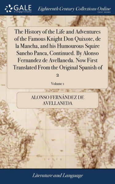 The History Of The Life And Adventures Of The Famous Knight Don Quixote, De La Mancha, And His Humourous Squire Sancho Panca, Continued. By Alonso ... From The Original Spanish Of 2; Volume 1
