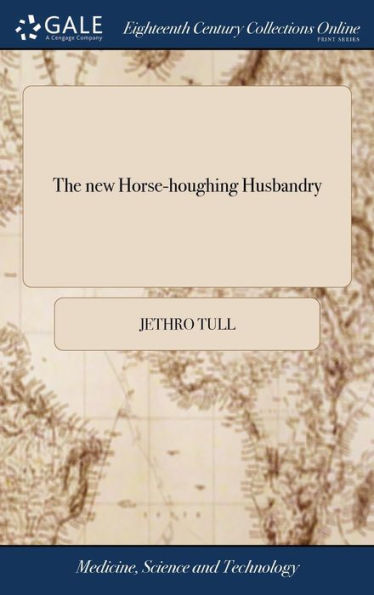 The New Horse-Houghing Husbandry: Wherein Is Shewn, A Method Of Introducing A Sort Of Vineyard-Culture Into The Corn-Fields, In Order To Increase Their Product, And Diminish The Common Expence
