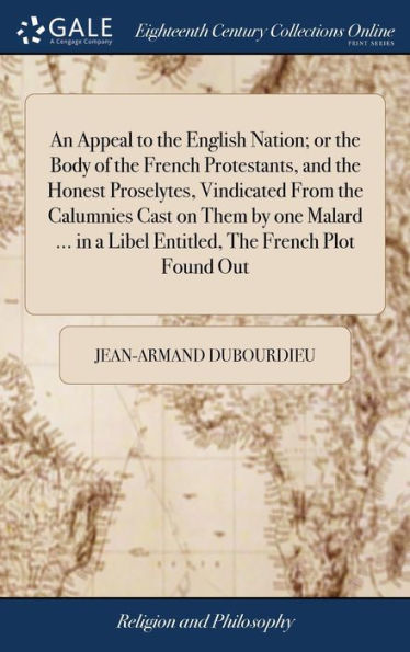 An Appeal To The English Nation; Or The Body Of The French Protestants, And The Honest Proselytes, Vindicated From The Calumnies Cast On Them By One ... A Libel Entitled, The French Plot Found Out