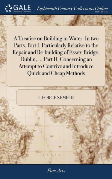 A Treatise On Building In Water. In Two Parts. Part I. Particularly Relative To The Repair And Re-Building Of Essex-Bridge, Dublin, ... Part Ii. ... And Introduce Quick And Cheap Methods