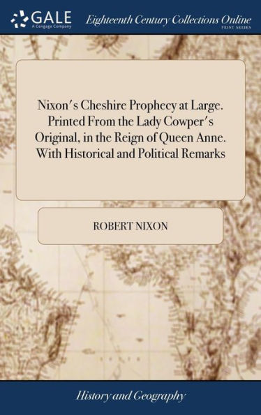 Nixon's Cheshire Prophecy At Large. Printed From The Lady Cowper's Original, In The Reign Of Queen Anne. With Historical And Political Remarks: And ... It Has Been Fulfilled The Nineteenth Edition