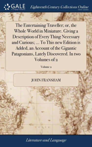 The Entertaining Traveller; Or, The Whole World In Miniature. Giving A Description Of Every Thing Necessary And Curious; ... To This New Edition Is ... Discovered. In Two Volumes Of 2; Volume 2