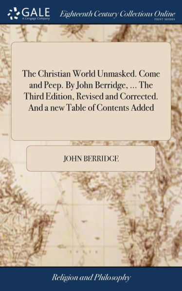 The Christian World Unmasked. Come And Peep. By John Berridge, ... The Third Edition, Revised And Corrected. And A New Table Of Contents Added