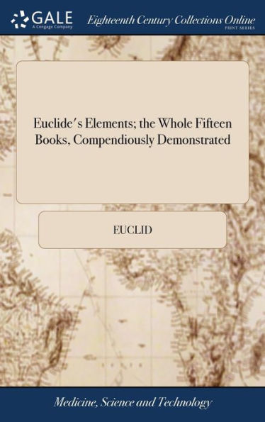 Euclide's Elements; The Whole Fifteen Books, Compendiously Demonstrated: With Archimedes's Theorems Of The Sphere And Cylinder, Investigated By The ... Data, And A Brief Treatise Of Regular Solids