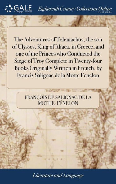 The Adventures Of Telemachus, The Son Of Ulysses, King Of Ithaca, In Greece, And One Of The Princes Who Conducted The Siege Of Troy Complete In ... By Francis Salignac De La Motte Fenelon