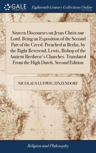 Sixteen Discourses On Jesus Christ Our Lord. Being An Exposition Of The Second Part Of The Creed. Preached At Berlin, By The Right Reverend, Lewis, ... From The High Dutch. Second Edition