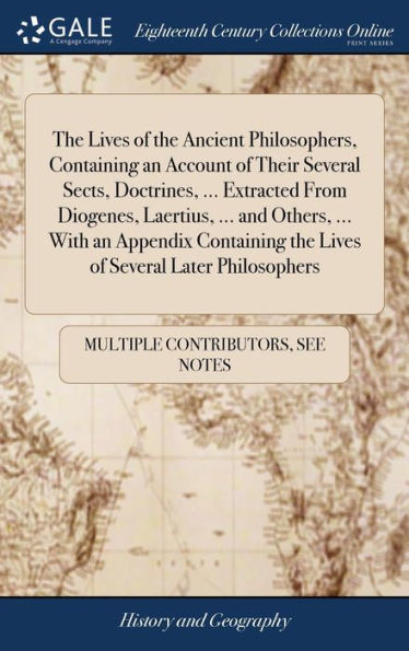 The Lives Of The Ancient Philosophers, Containing An Account Of Their Several Sects, Doctrines, ... Extracted From Diogenes, Laertius, ... And Others, ... The Lives Of Several Later Philosophers