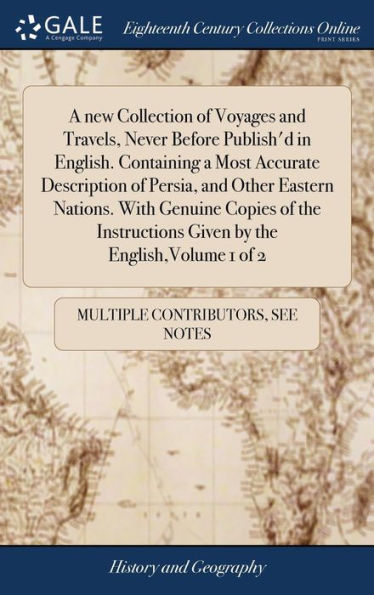 A New Collection Of Voyages And Travels, Never Before Publish'D In English. Containing A Most Accurate Description Of Persia, And Other Eastern ... Given By The English, Volume 1 Of 2
