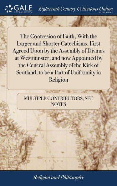 The Confession Of Faith, With The Larger And Shorter Catechisms. First Agreed Upon By The Assembly Of Divines At Westminster; And Now Appointed By The ... To Be A Part Of Uniformity In Religion