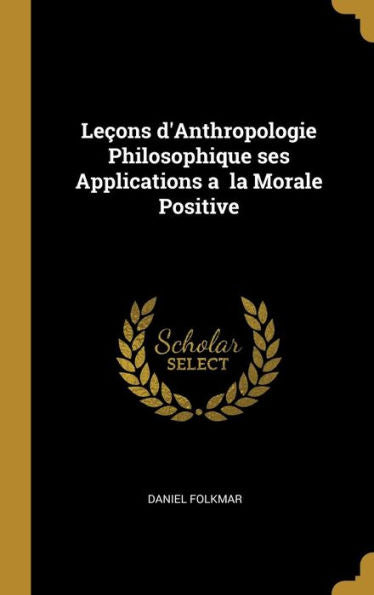 Leçons D'Anthropologie Philosophique Ses Applications A La Morale Positive (French Edition)