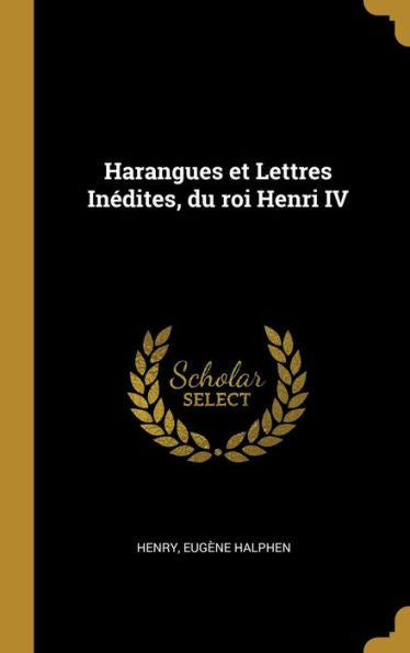 Harangues Et Lettres Inédites, Du Roi Henri Iv (French Edition)